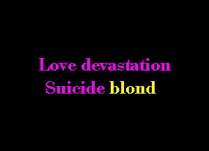 Love devastation

Suicide blond