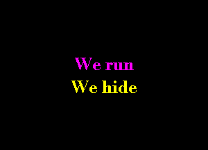 We run

We hide