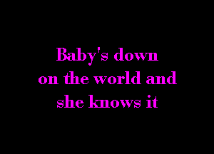 Baby's down

on the world and
she knows it