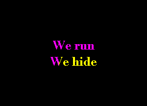 We run

We hide