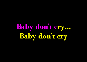 Baby don't cry...

Baby don't cry