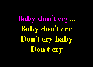 Baby don't cry...
Baby don't cry

Don't cry baby
Don't cry
