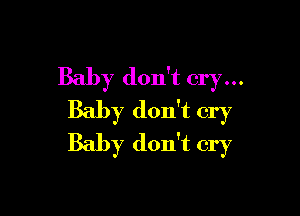 Baby don't cry...

Baby don't cry
Baby don't cry