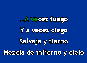 er

..A veces fuego

Y a veces ciego

Salvaje y tierno