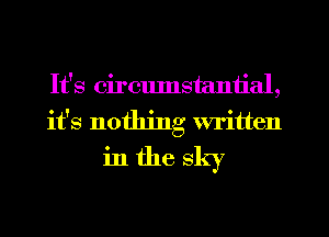 It's circumstantial,
it's nothing written
in the sky