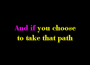 And if you choose

to take that path