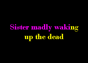 Sister madly waking

up the (lead