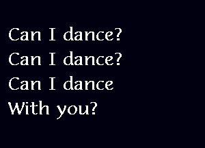 Can I dance?
Can I dance?

Can I dance
With you?