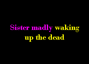 Sister madly waking

up the (lead