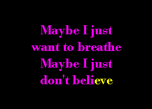 Maybe I just

want to breathe

Maybe I just
don't believe