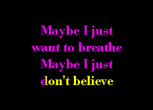 Maybe I just

want to breathe

Maybe I just
don't believe