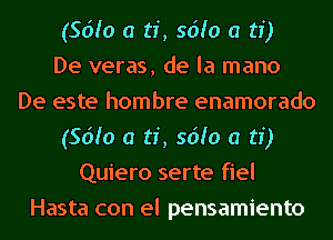 (56h) a ti, 56h) a ti)

De veras, de la mano
De este hombre enamorado
(56h) a ti, 56h) a ti)
Quiero serte fiel
Hasta con el pensamiento