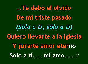 ..Te debo el olvido
De mi triste pasado
(56h) a ti, 56h) a ti)
Quiero llevarte a la iglesia
Y jurarte amor eterno
SOIoati...,miamo ..... r