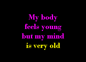 My body

feels young

but my mind

is very old