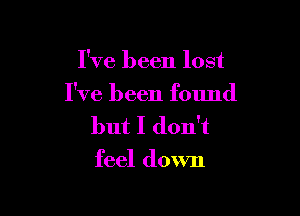 I've been lost

I've been found

but I don't
feel down