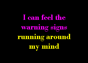 I can feel the
warning signs
running around

my mind

g