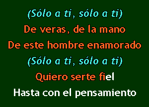 (56h) a ti, 56h) a ti)

De veras, de la mano
De este hombre enamorado
(56h) a ti, 56h) a ti)
Quiero serte fiel
Hasta con el pensamiento