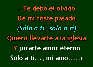 ..Te debo el olvido
De mi triste pasado
(56h) a ti, 56h) a ti)
Quiero llevarte a la iglesia
Y jurarte amor eterno
SOIoati...,miamo ..... r