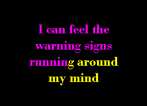 I can feel the
warning signs
running around

my mind

g