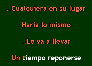 ..Cualquiera en su lugar

Haria lo mismo

..Le va a llevar

Un tiempo reponerse