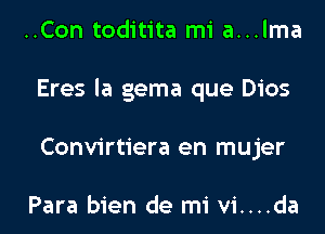 ..Con toditita mi a...lma
Eres la gema que Dios
Convirtiera en mujer

Para bien de mi vi....da