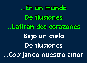 ..En un mundo
De ilusiones
..Latiran dos corazones
Bajo un cielo
De ilusiones
..Cobijando nuestro amor