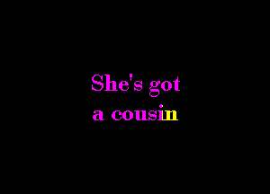 She's got

a cousin