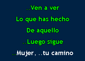 ..Ven a ver
Lo que has hecho

De aquello

..Luego sigue

..Mujer, ..tu camino