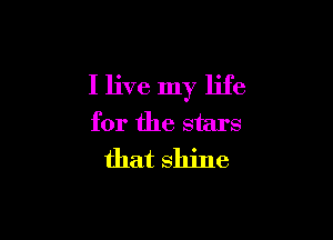 I live my life

for the stars
that shine
