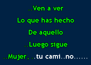 ..Ven a ver
Lo que has hecho

De aquello

..Luego sigue

..Mujer, ..tu cami..no ......