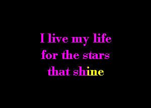 I live my life

for the stars
that shine