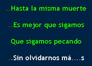 ..Hasta la misma muerte
..Es mejor que sigamos

Que sigamos pecando

..Sin olvidarnos m6....s l