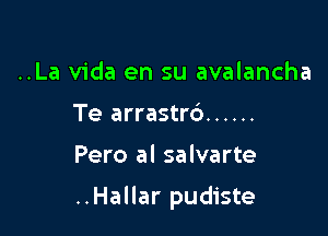 ..La Vida en su avalancha
Te arrastr6 ......

Pero al salvarte

..Hallar pudiste