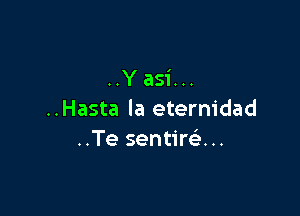 ..Y asi...

..Hasta la eternidad
..Te sentim...