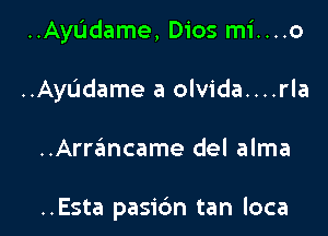 ..AyL'Idame, Dios mi....o

..AyL'1dame a olvida....rla
..Arrancame del alma

..Esta pasic'm tan loca