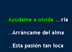 ..AyL'1dame a olvida....rla

..Arrancame del alma

..Esta pasic'm tan loca