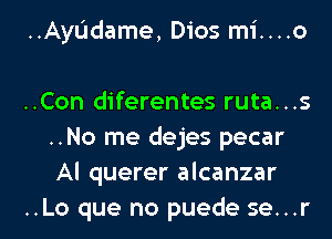 ..Ayl.'ldame, Dios mi....o

..Con diferentes ruta...s
..No me dejes pecar
Al querer alcanzar
..Lo que no puede se...r