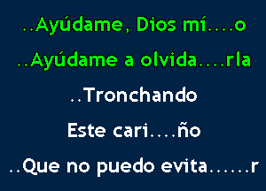 ..AyL'Idame, Dios mi....o

..Ayudame a olvida....rla
..Tronchando
Este cari....lao

..Que no puedo evita ...... r