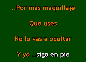 ..Por mas maquillaje

Que uses

No lo vas a ocultar

Y yo ..sigo en pie