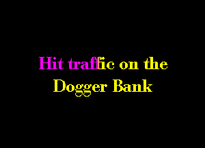 Hit traffic on the

Dogger Bank