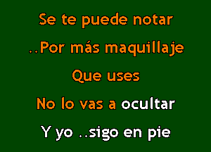 Se te puede notar

..Por szis maquillaje

Que uses

No lo vas a ocultar

Y yo ..sigo en pie