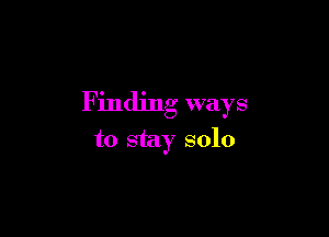 Finding ways

to stay solo