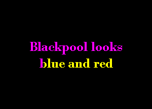 Blackpool looks

blue and red
