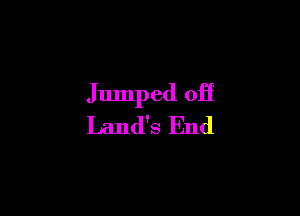 Jumped off

Land's End