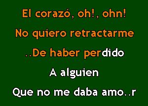 El coraz6, oh!, ohn!

No quiero retractarme

..De haber perdido

A alguien

Que no me daba amo..r