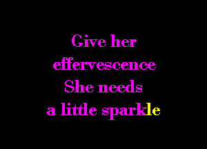 Give her
effervescence

She needs
a little sparkle