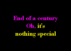 End of a century

Oh, it's
nothing special