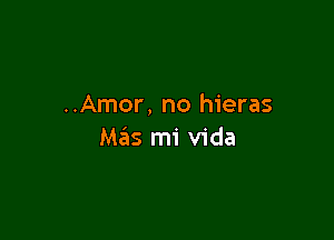 ..Amor, no hieras

Mas mi Vida