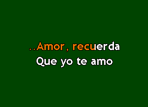 ..Amor, recuerda

Que yo te amo