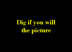 Dig if you Will

the pictlu'e